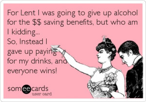 For Lent I was going to give up alcohol for the $$ saving benefits ...