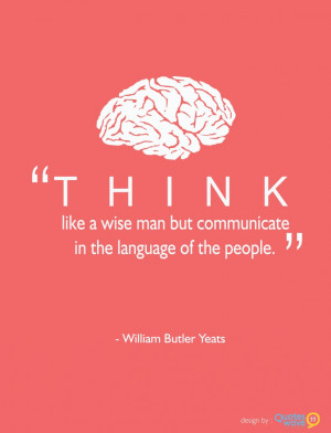 Think like a wise man but communicate in the language of the people.