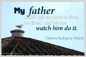 My father didn't tell me how to live; he lived, and let me watch him ...