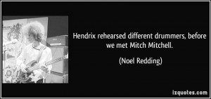 ... different drummers, before we met Mitch Mitchell. - Noel Redding