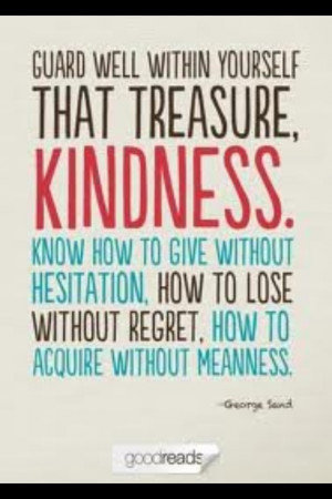 Guard well within yourself that treasure, kindness