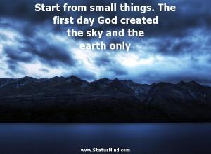 Start from small things. The first day God created the sky and the ...