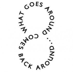 What goes around comes around. Agree or disagree?