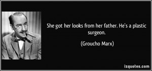 ... got her looks from her father. He's a plastic surgeon. - Groucho Marx