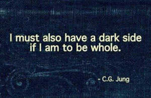 must also have a dark side if I am to be whole. Carl jung