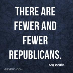 Greg Dworkin - There are fewer and fewer Republicans.