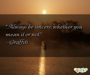 Always be sincere, whether you mean it or not. -Graffiti