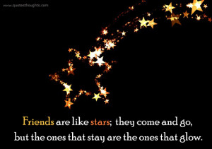 Friends are like stars; they come and go, but the ones that stay are ...