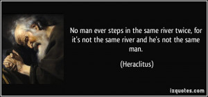 ... , for it's not the same river and he's not the same man. - Heraclitus