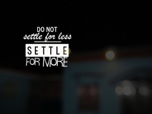 Do not settle for less, settle for more