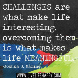 Challenges are what make life interesting, overcoming them is what ...
