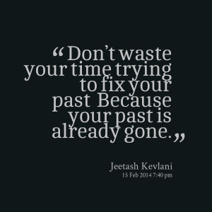 Quotes Picture: don’t waste your time trying to fix your past ...