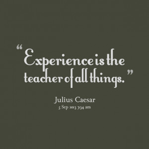 Quotes Picture: experience is the teacher of all things