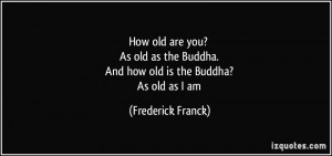 How old are you? As old as the Buddha. And how old is the Buddha? As ...