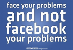 Friendship quotes face your problems and not facebook your problems