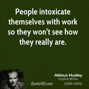 People intoxicate themselves with work so they won't see how they ...