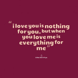 Quotes Picture: i love you is nothing for you but when you love me is ...