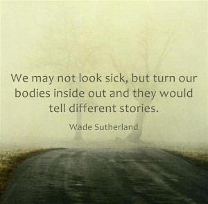 We may not look sick, but turn our bodies inside out and they would ...