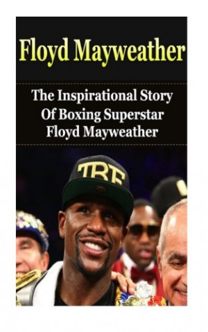 Floyd Mayweather: The Inspirational Story of Boxing Superstar Floyd ...