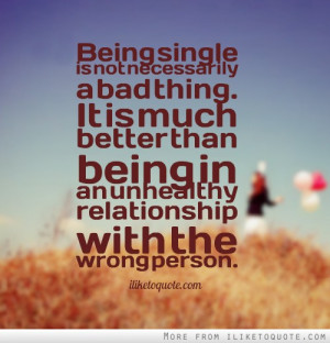 Being single is not necessarily a bad thing. It is much better than ...