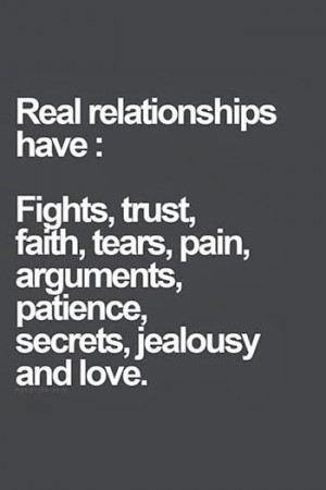 Real relationships have : Fights, trust, faith, tears, pain, arguments ...