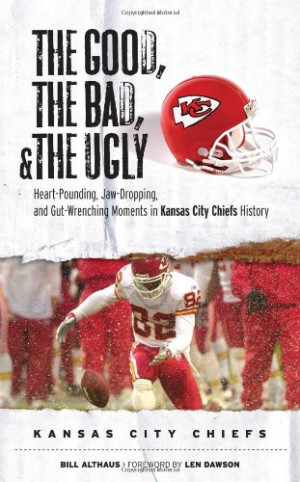 The Good, the Bad, & the Ugly: Kansas City Chiefs: Heart-Pounding, Jaw ...