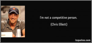 not a competitive person. - Chris Elliott