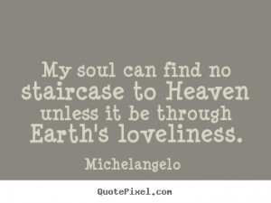 Michelangelo Quotes - My soul can find no staircase to Heaven unless ...