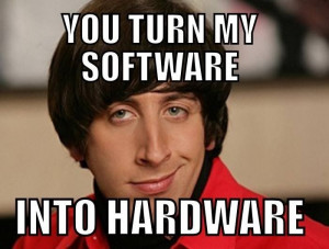 You turn my software into Hardware!!