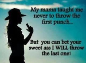 My mama taught me never to throw the first punch
