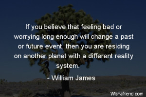 If you believe that feeling bad or worrying long enough will change a ...