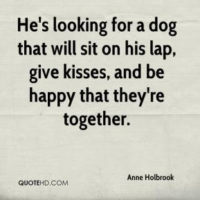 Anne Holbrook - He's looking for a dog that will sit on his lap, give ...