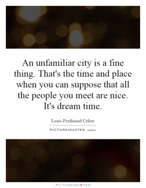 An unfamiliar city is a fine thing. That's the time and place when you ...