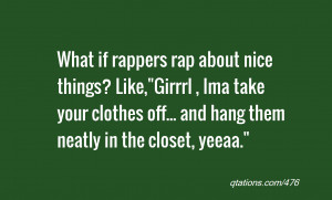 if rappers rap about nice things? Like,