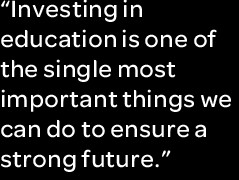 Investing in education is one of the single most important things we ...
