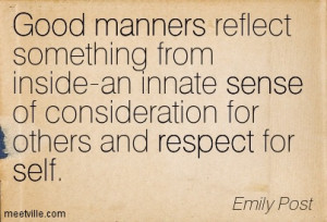 Manners are a sensitive awareness of the feelings of others. If you ...