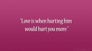 Love is when hurting him would hurt you more.”