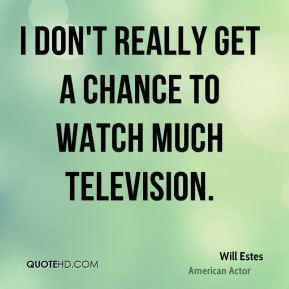 Will Estes - I don't really get a chance to watch much television. I ...