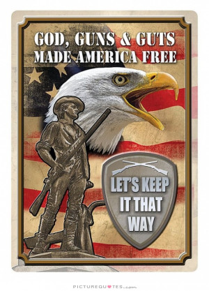 ... guns and guts made America free. Let's keep it that way Picture Quote