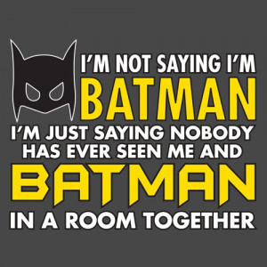 Not Saying I'm Batman, I'm Just Saying Nobody Has Has Ever Seen Me ...