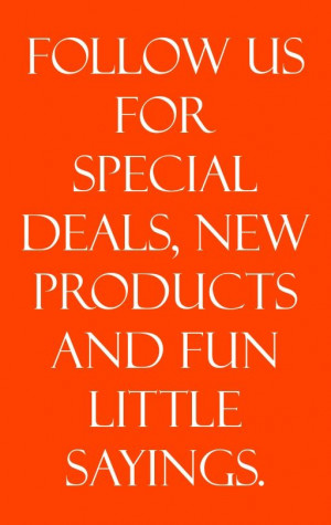 ... --- Follow us for special deals, new products and fun little sayings