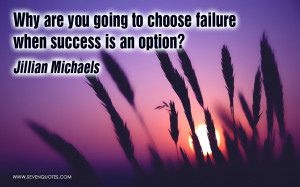 why are you going to choose failure when success is an option quot