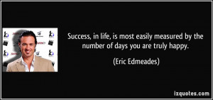 ... measured by the number of days you are truly happy. - Eric Edmeades