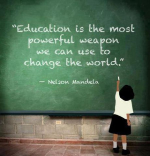 ... most powerful weapon we can use to change the world” Nelson Mandela