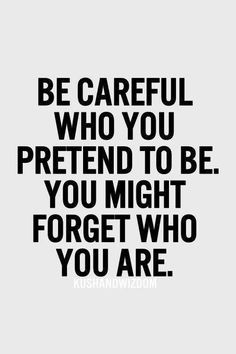Be careful who you pretend to be. You might forget who you are ...