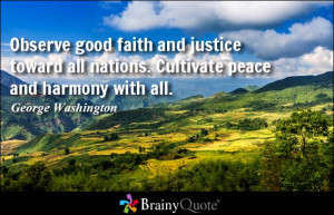 Observe good faith and justice toward all nations. Cultivate peace and ...
