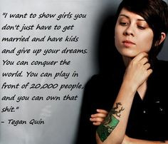 One of my favorite Tegan and Sara quotes said by Tegan.. More