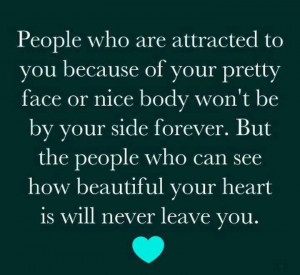 ... people who can see how beautiful your heart is will never leave you