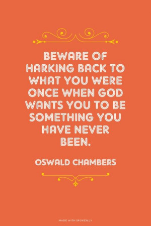 ... God wants you to be something you have never been. - Oswald Chambers