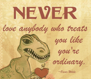 ... Love Anybody who Treats You like You're Ordinary - Oscar Wilde Quote
